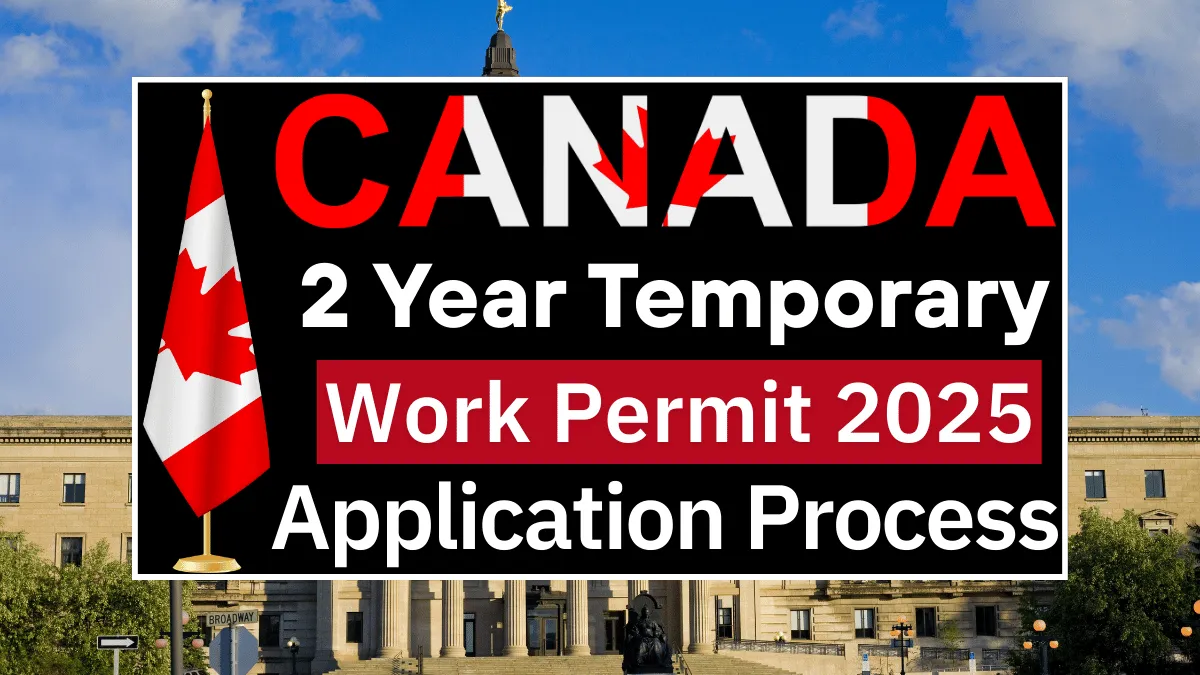 Canada 2 Year Temporary Work Permit 2025: Everything You Need to Know